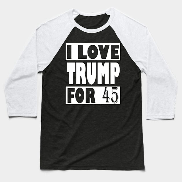 I Love Trump For 45, trump 2020 Baseball T-Shirt by Top Art